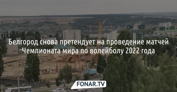 Белгород снова претендует на проведение матчей Чемпионата мира по волейболу 2022 года