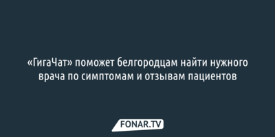«ГигаЧат» поможет белгородцам найти нужного врача по симптомам и отзывам пациентов