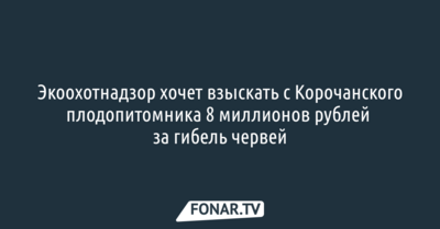 Экоохотнадзор хочет взыскать с «Корочанского плодопитомника» 8 миллионов рублей за гибель червей
