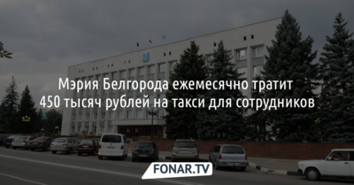 Мэрия Белгорода ежемесячно тратит 450 тысяч рублей на такси для сотрудников