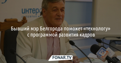 Бывший мэр Белгорода поможет «технологу» с программой развития кадров