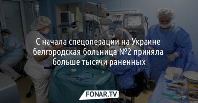 С начала СВО на Украине горбольница №2 Белгорода приняла больше тысячи раненных
