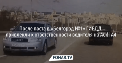 После поста в «Белгород №1» ГИБДД привлекли к ответственности водителя на Audi A4