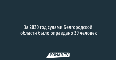 За 2020 год судами Белгородской области было оправдано 39 человек