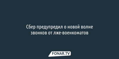 Сбер предупредил белгородцев о новой волне звонков от лже-военкоматов