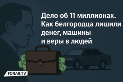 Дело об 11 миллионах. Как белгородца лишили денег, машины и веры в людей