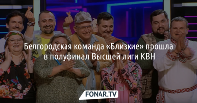Белгородская команда «Близкие» прошла в полуфинал Высшей лиги КВН