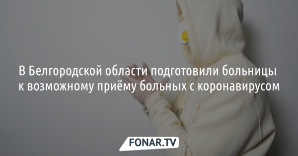В Белгородской области подготовили больницы к возможному приёму больных с коронавирусом