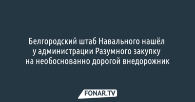 Штаб Навального нашёл у администрации Разумного закупку на необоснованно дорогой внедорожник