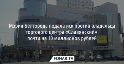 Мэрия Белгорода подала иск против владельца «Славянского» почти на 10 миллионов рублей