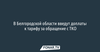 В Белгородской области введут доплаты к тарифу за обращение с ТКО