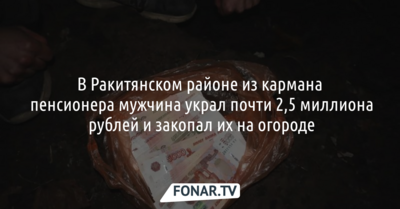 В Ракитянском районе из кармана пенсионера мужчина украл почти 2,5 миллиона рублей и закопал их на огороде