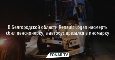 В Белгородской области Renault Logan насмерть сбил пенсионерку, а автобус врезался в иномарку