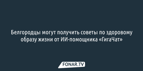 Белгородцы могут получить советы по здоровому образу жизни от ИИ-помощника «ГигаЧат»