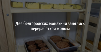 Две белгородских монахини занялись переработкой молока