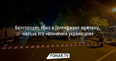 Белгородец убил в Геленджике мужчину, назвав его «вонючим украинцем»