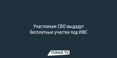 В Белгородской области некоторым участникам СВО выдадут бесплатные участки под ИЖС