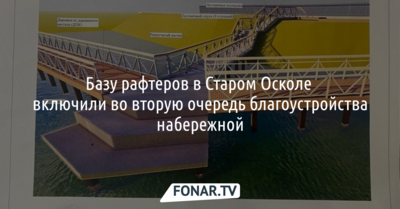 Старооскольским рафтерам сделают эллинги, спуск к реке и пирс
