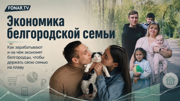 ​Экономика белгородской семьи. Как зарабатывают и на чём экономят белгородцы, чтобы держать свою семью на плаву