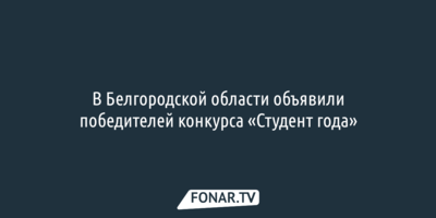 В Белгородской области объявили победителей конкурса «Студент года»