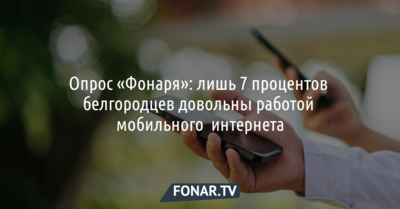 Опрос «Фонаря»: лишь 7 процентов белгородцев довольны работой мобильного  интернета