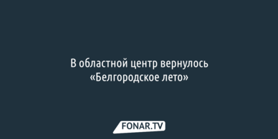 В областной центр вернулось «Белгородское лето»