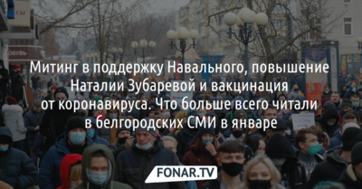 Митинг в поддержку Навального, повышение Наталии Зубаревой и вакцинация от коронавируса. Что больше всего читали в белгородских СМИ в январе [обзор]