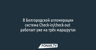  В Белгородской агломерации система чек-ин/чек-аут работает уже на трёх маршрутах