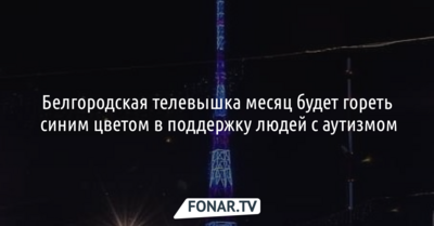 Белгородская телевышка месяц будет гореть синим цветом в поддержку людей с аутизмом