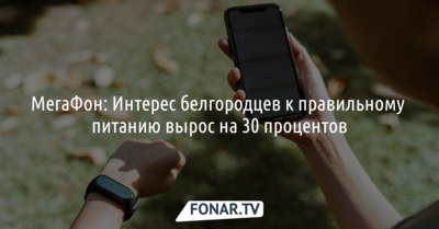 МегаФон: Интерес белгородцев к правильному питанию вырос почти на треть