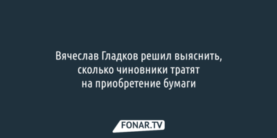 Вячеслав Гладков намерен разобраться, сколько чиновники тратят на покупку бумаги