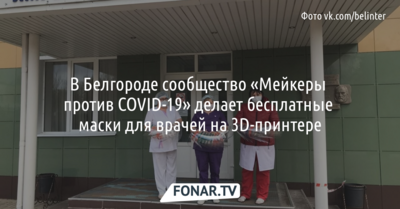 В Белгороде сообщество «Мейкеры против COVID-19»​ делает бесплатные маски для врачей на 3D-принтере
