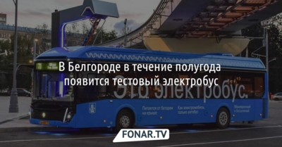 В Белгороде в течение полугода появится тестовый электробус