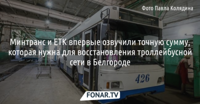 Минтранс и ЕТК впервые озвучили сумму, которая нужна для сохранения троллейбусов в Белгороде