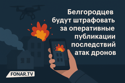 Белгородцев будут штрафовать за оперативные публикации последствий атак дронов