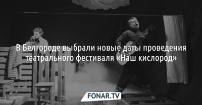 В Белгороде выбрали новые даты проведения театрального фестиваля «Наш кислород»