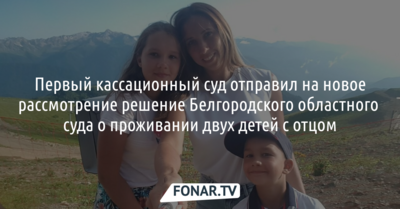 Кассационный суд не согласился с решением белгородских судов, которые оставили детей с отцом, разлучив с матерью