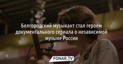 Белгородский музыкант стал героем документального сериала о независимой музыке России [6+]