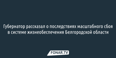 Губернатор рассказал о последствиях масштабного сбоя в системе жизнеобеспечения Белгородской области