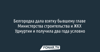 Белгородка дала крупную взятку бывшему министру правительства Удмуртии