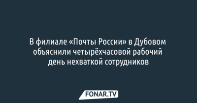 В филиале «Почты России» в Дубовом объяснили четырёхчасовой рабочий день нехваткой сотрудников