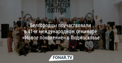 Белгородцы поучаствовали в 41-м международном семинаре «Новое поколение» в Подмосковье