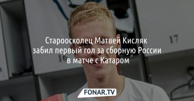 Староосколец Матвей Кисляк забил первый гол за сборную России в матче с Катаром
