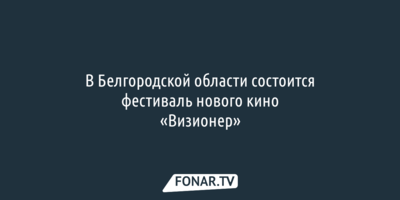 В Белгородской области проведут фестиваль нового кино «Визионер» [18+]