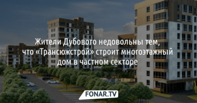 Жители Дубового недовольны тем, что «Трансюжстрой» строит многоэтажный дом в частном секторе