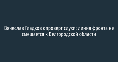 У белгородского губернатора Вячеслава Гладкова спросили про линию фронта