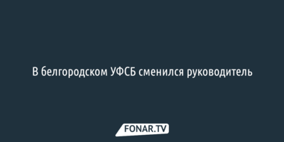 В белгородском УФСБ сменился руководитель