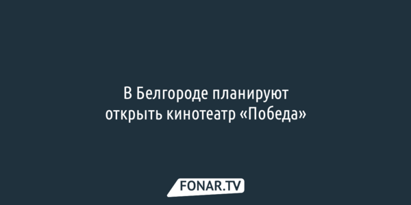 В Белгороде планируют открыть кинотеатр «Победа»