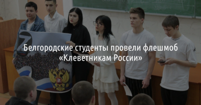 Белгородские студенты провели «флешмоб» «Клеветникам России»