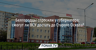 Белгородцы спросили у губернатора, смогут ли ВСУ достать до Старого Оскола